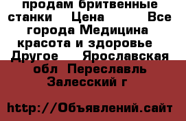  продам бритвенные станки  › Цена ­ 400 - Все города Медицина, красота и здоровье » Другое   . Ярославская обл.,Переславль-Залесский г.